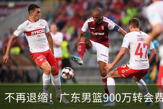 不再退缩！广东男篮900万转会费签下昔日状元内线，杜锋拒绝沉沦