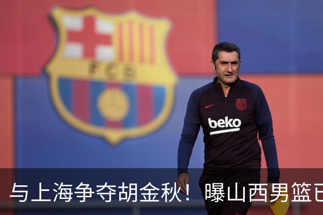 与上海争夺胡金秋！曝山西男篮已向广厦发起报价