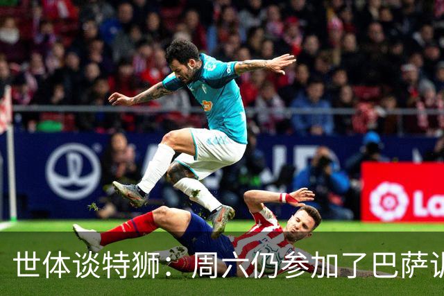 世体谈特狮：周六仍参加了巴萨训练，他接近租借加盟阿贾克斯