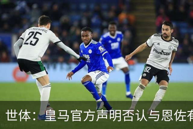 世体：皇马官方声明否认与恩佐有任何接触，意在避免被切尔西投诉