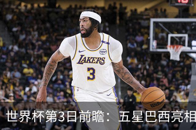 世界杯第3日前瞻：五星巴西亮相 亚足联球队面临“欧洲大考”