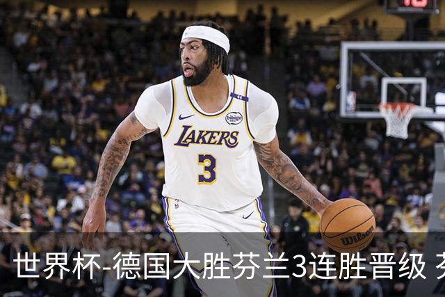 世界杯-德国大胜芬兰3连胜晋级 芬兰3连败出局