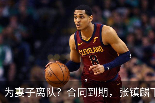 为妻子离队？合同到期，张镇麟下家4选1，广东2队有机会