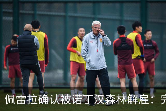 佩雷拉确认被诺丁汉森林解雇：完全出乎意料 失望难过但没有怨恨