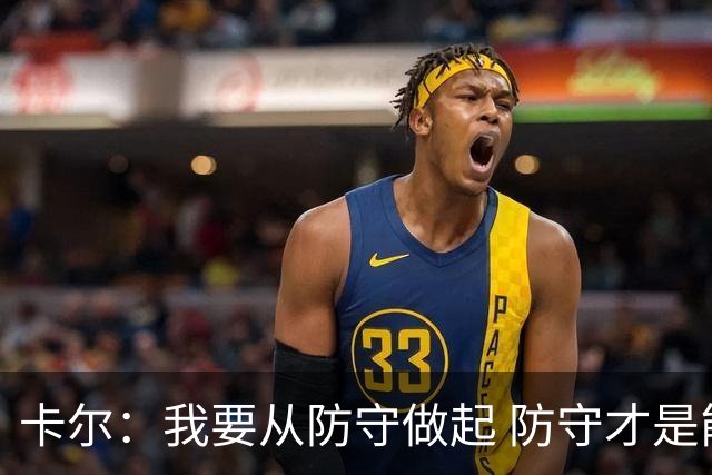 卡尔：我要从防守做起 防守才是能让我争取到出场时间的关键