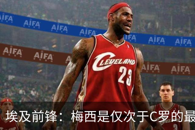埃及前锋：梅西是仅次于C罗的最佳球员 赛前他特意找萨拉赫打招呼