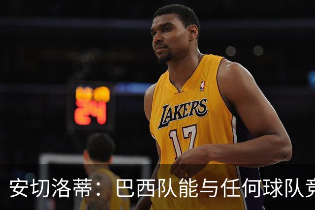 安切洛蒂：巴西队能与任何球队竞争 目标小组第一出线