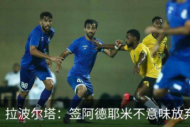 拉波尔塔：签阿德耶米不意味放弃拉菲尼亚 阿根廷战术很适合梅西