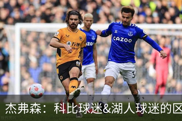 杰弗森：科比球迷&湖人球迷的区别是 前者从未接受詹姆斯加盟湖人