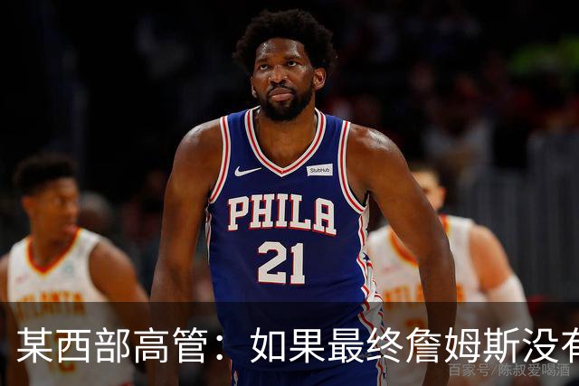 某西部高管：如果最终詹姆斯没有去勇士或骑士 我会很震惊的