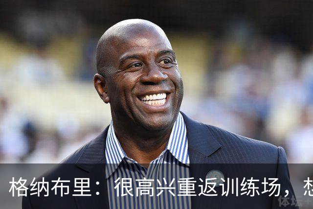 格纳布里：很高兴重返训练场，想重新做一些几周前不敢尝试的动作