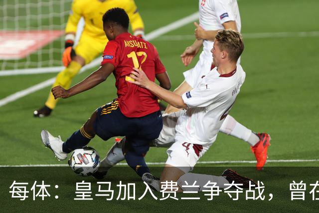 每体：皇马加入费兰争夺战，曾在其效力瓦伦西亚时就想签下