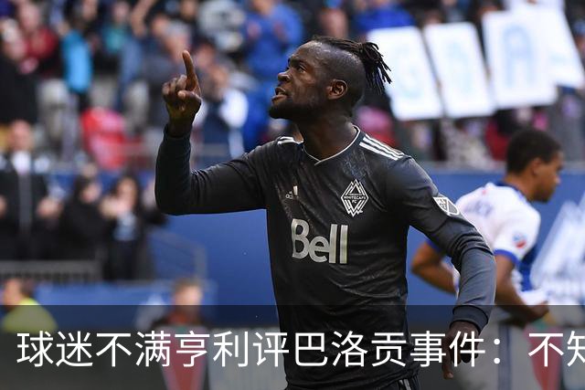 球迷不满亨利评巴洛贡事件：不知道他想表达什么，就是个傻X