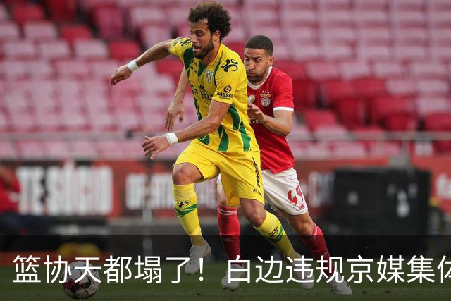 篮协天都塌了！白边违规京媒集体要说法 周琦徐昕最受益