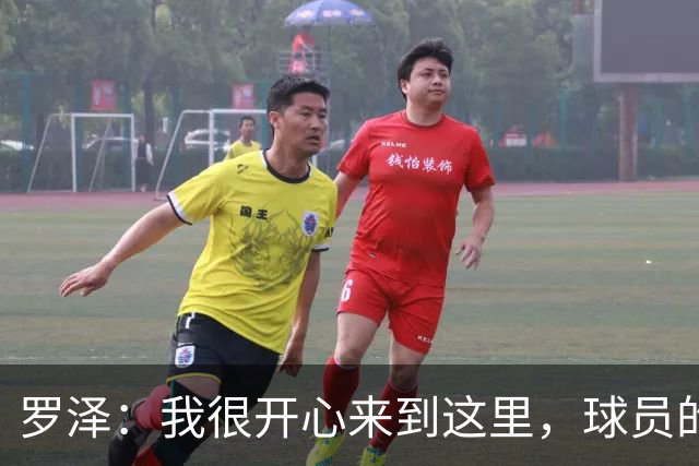 罗泽：我很开心来到这里，球员的态度和球队的精神面貌非常出色