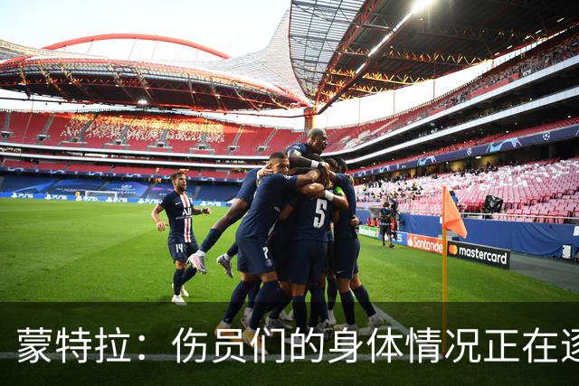 蒙特拉：伤员们的身体情况正在逐步好转，转会传闻不会影响恰20