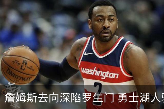 詹姆斯去向深陷罗生门 勇士湖人骑士各有难处？