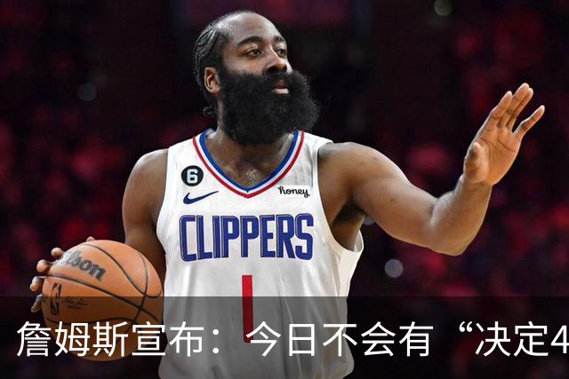 詹姆斯宣布：今日不会有“决定4” 经纪人调侃若去勇士超40场全美直播