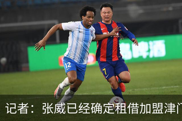 记者：张威已经确定租借加盟津门虎