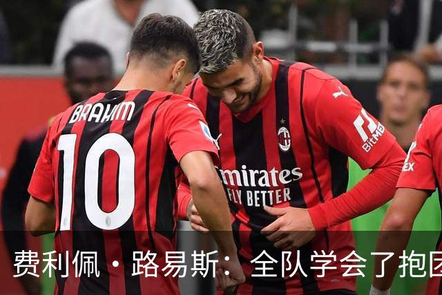 费利佩·路易斯：全队学会了抱团顶住压力，这场热身赛的价值十足