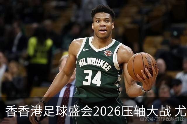 香香港足球盛会2026压轴大战 尤文图斯击败切尔西成功捧杯