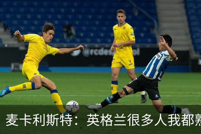 麦卡利斯特：英格兰很多人我都熟悉，他们也经历了苦战我们都会累