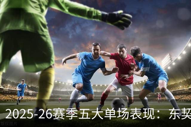 2025-26赛季五大单场表现：东契奇60+7+3+5排第五，第一前无古人