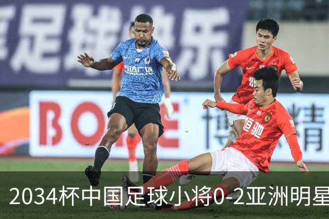 2034杯中国足球小将0-2亚洲明星联，无缘晋级决赛